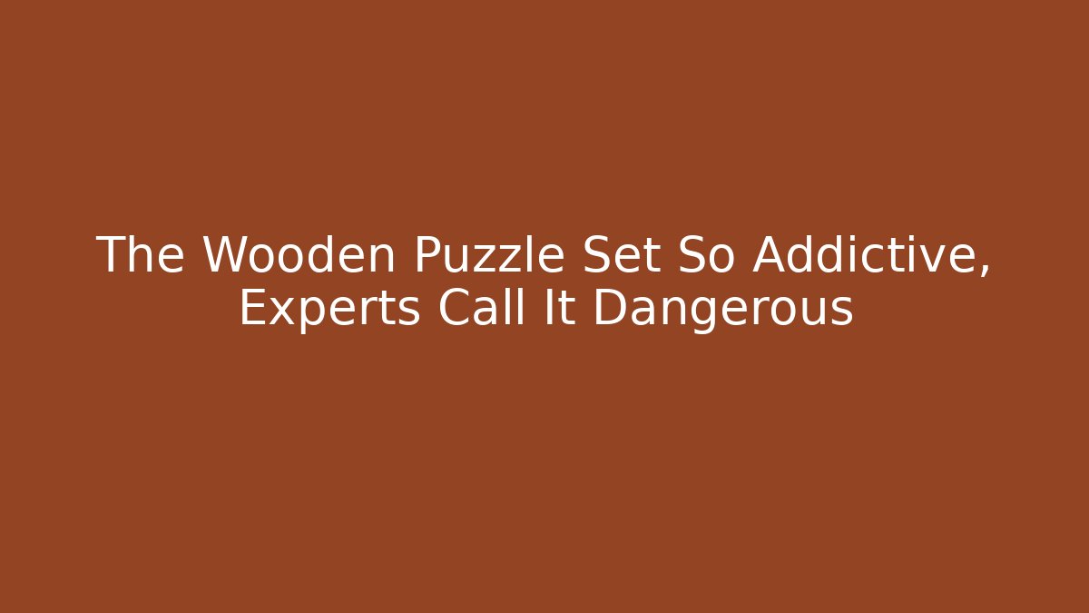 The Wooden Puzzle Set So Addictive, Experts Call It Dangerous