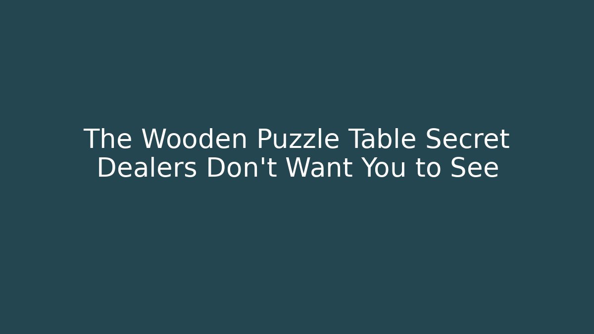 The Wooden Puzzle Table Secret Dealers Don’t Want You to See