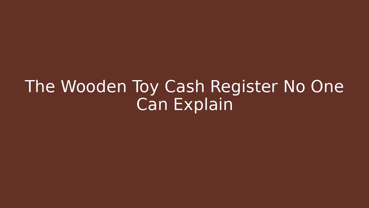 The Wooden Toy Cash Register No One Can Explain