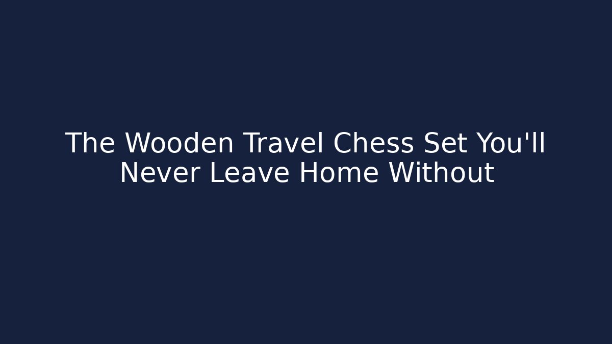 The Wooden Travel Chess Set You’ll Never Leave Home Without