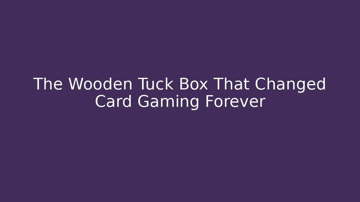 The Wooden Tuck Box That Changed Card Gaming Forever