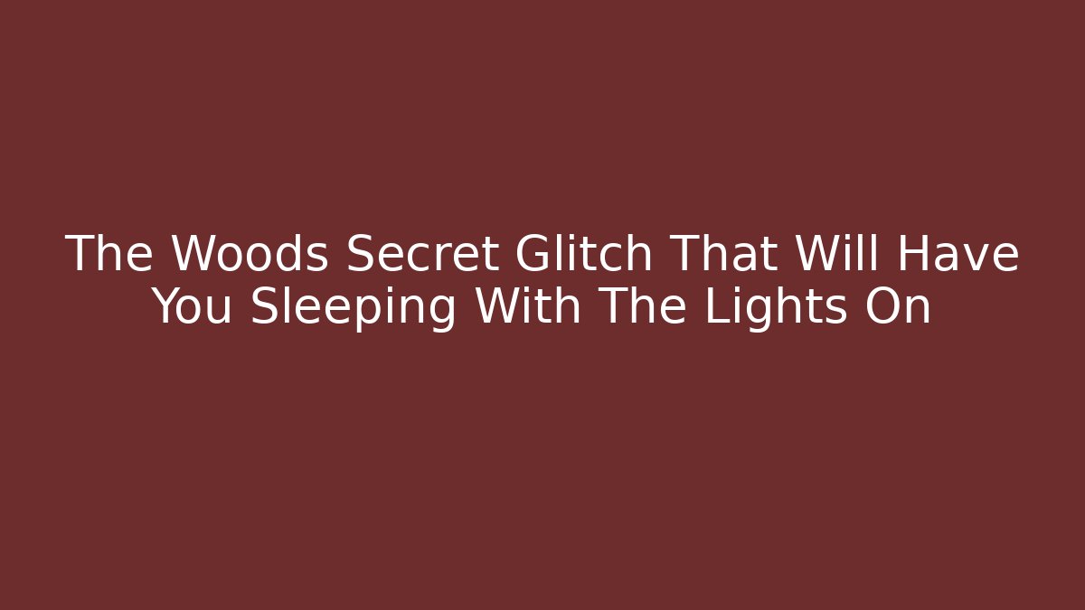 The Woods Secret Glitch That Will Have You Sleeping With The Lights On