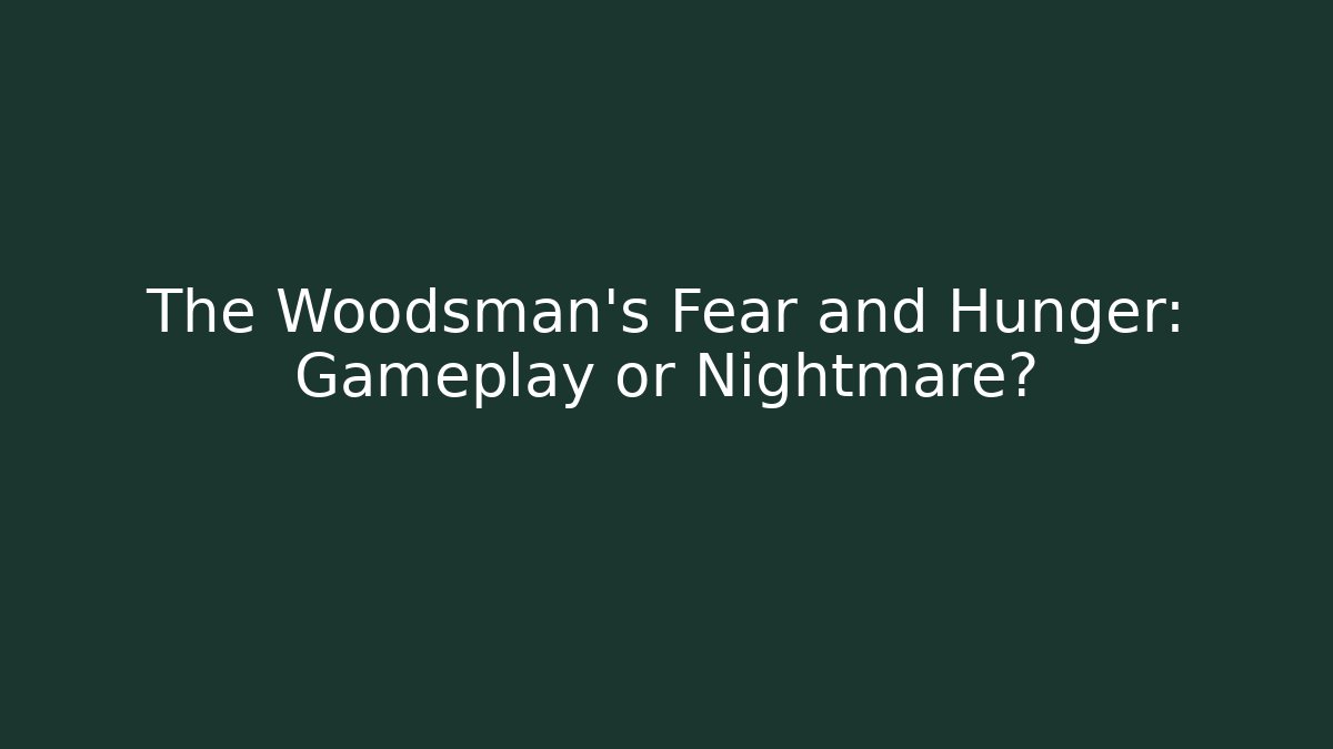 The Woodsman's Fear and Hunger: Gameplay or Nightmare?