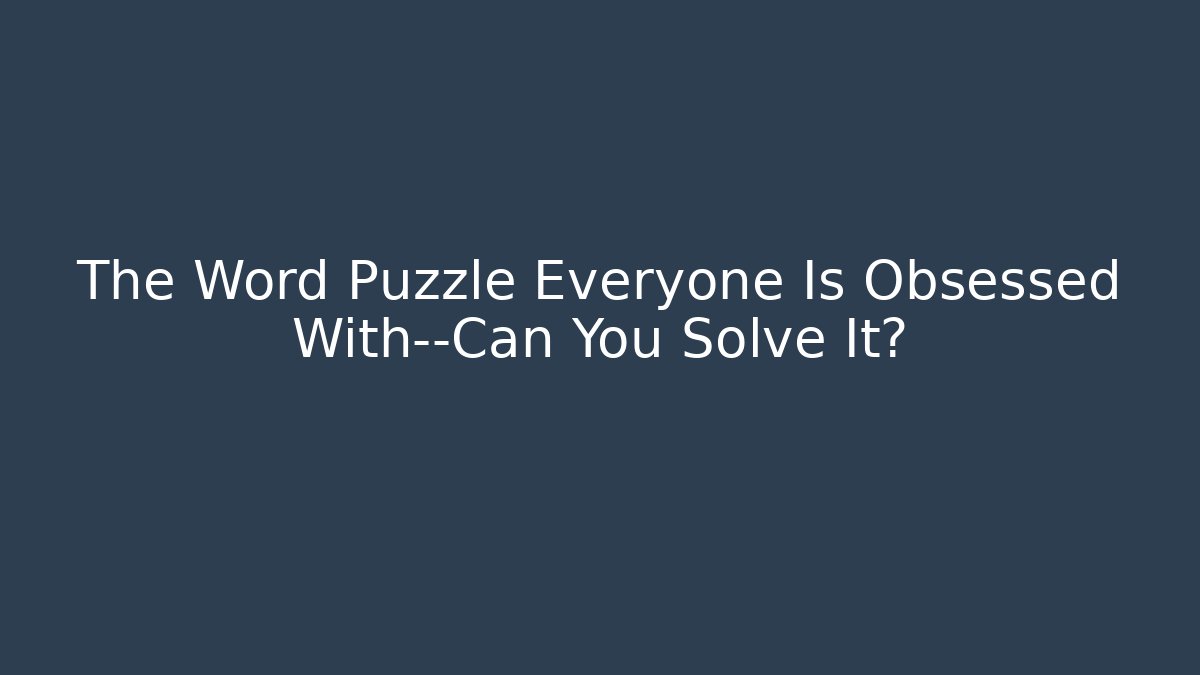 The Word Puzzle Everyone Is Obsessed With—Can You Solve It?