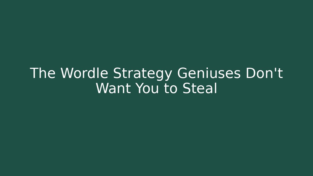 The Wordle Strategy Geniuses Don’t Want You to Steal