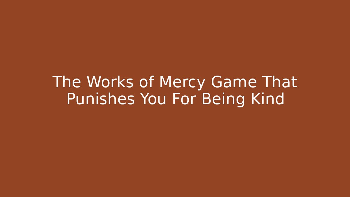 The Works of Mercy Game That Punishes You For Being Kind
