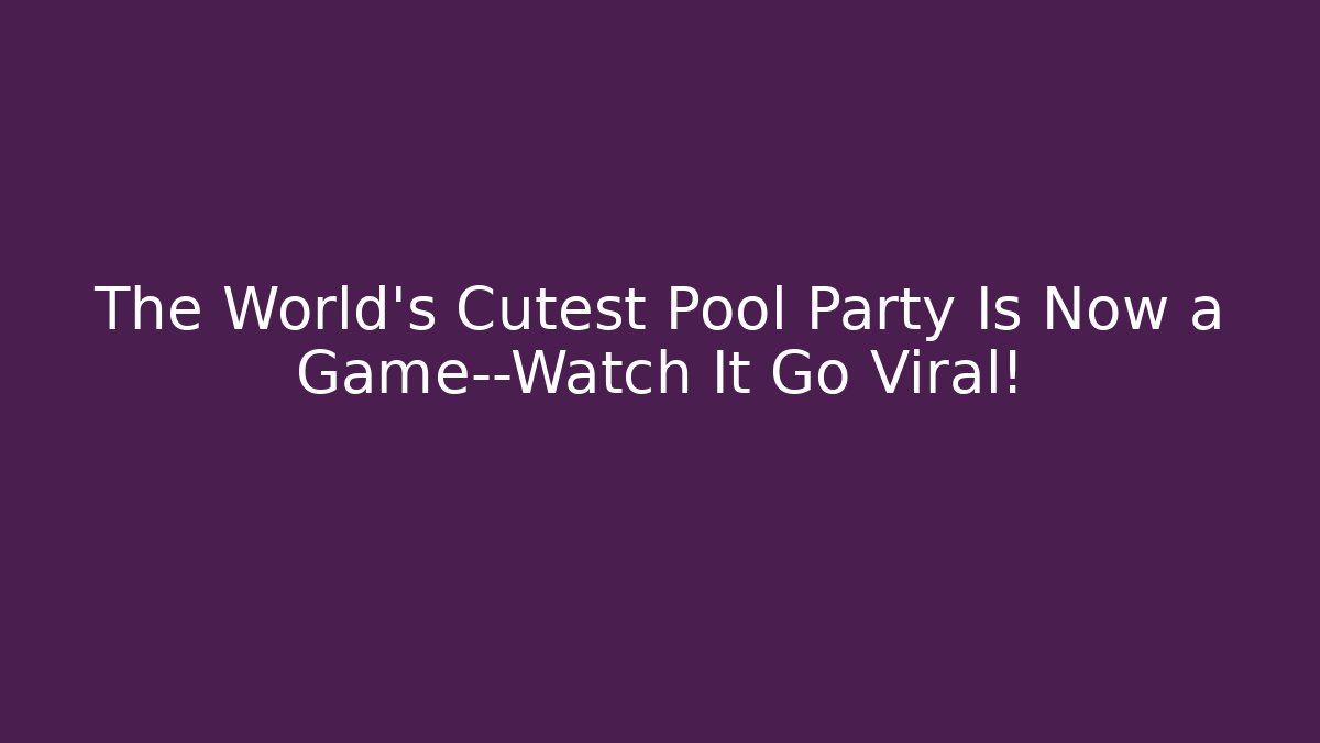 The World's Cutest Pool Party Is Now a Game—Watch It Go Viral!