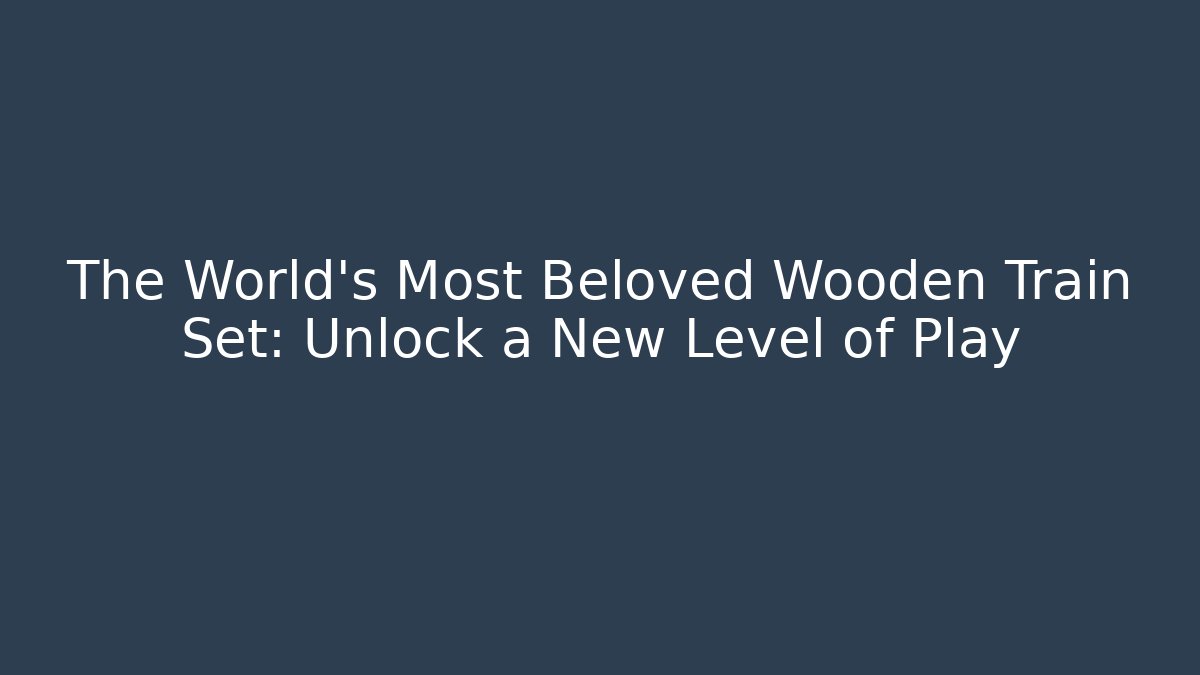 The World's Most Beloved Wooden Train Set: Unlock a New Level of Play