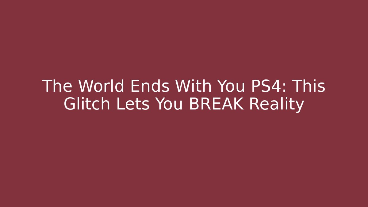 The World Ends With You PS4: This Glitch Lets You BREAK Reality