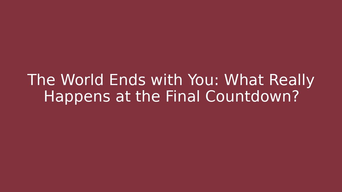 The World Ends with You: What Really Happens at the Final Countdown?