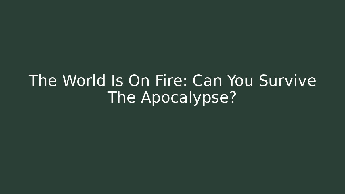 The World Is On Fire: Can You Survive The Apocalypse?