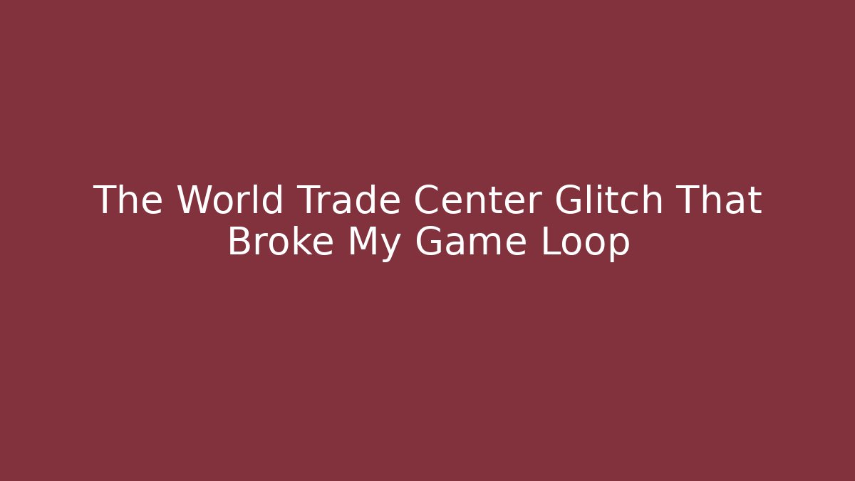 The World Trade Center Glitch That Broke My Game Loop