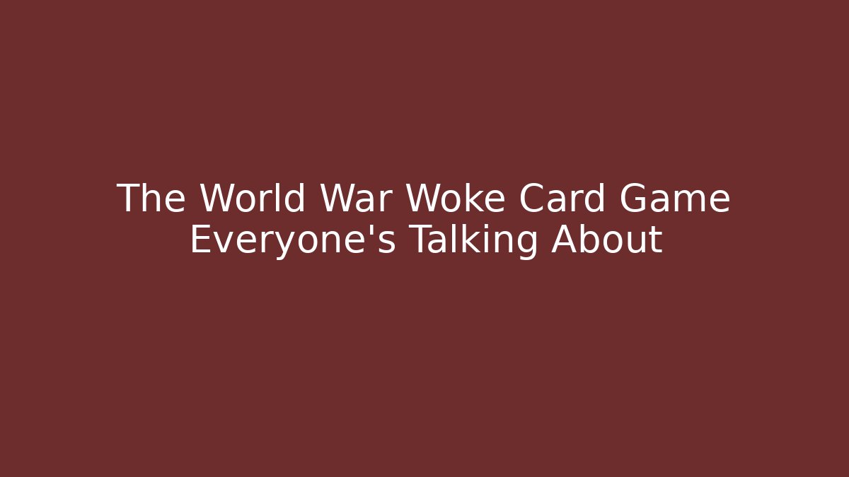 The World War Woke Card Game Everyone's Talking About