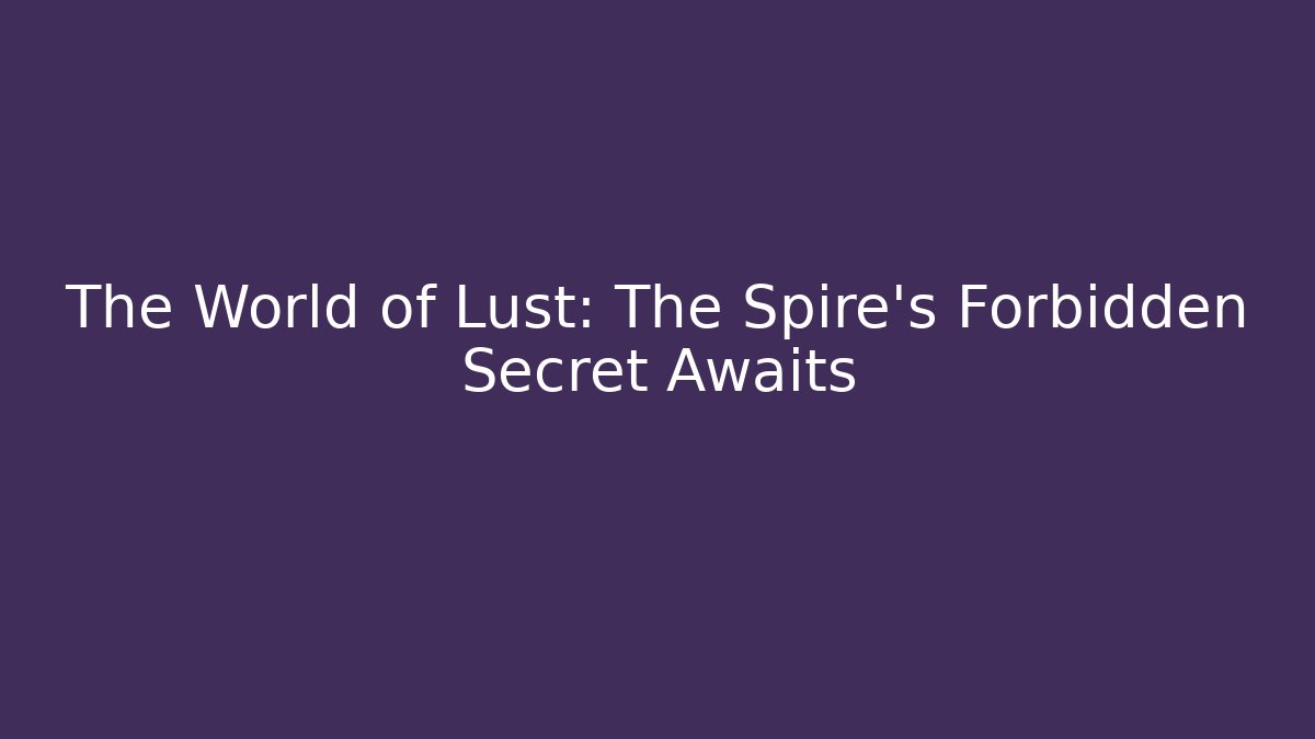 The World of Lust: The Spire’s Forbidden Secret Awaits