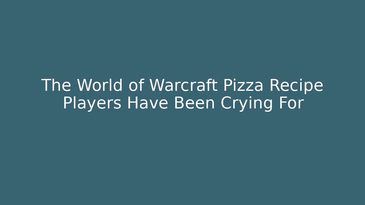 The World of Warcraft Pizza Recipe Players Have Been Crying For