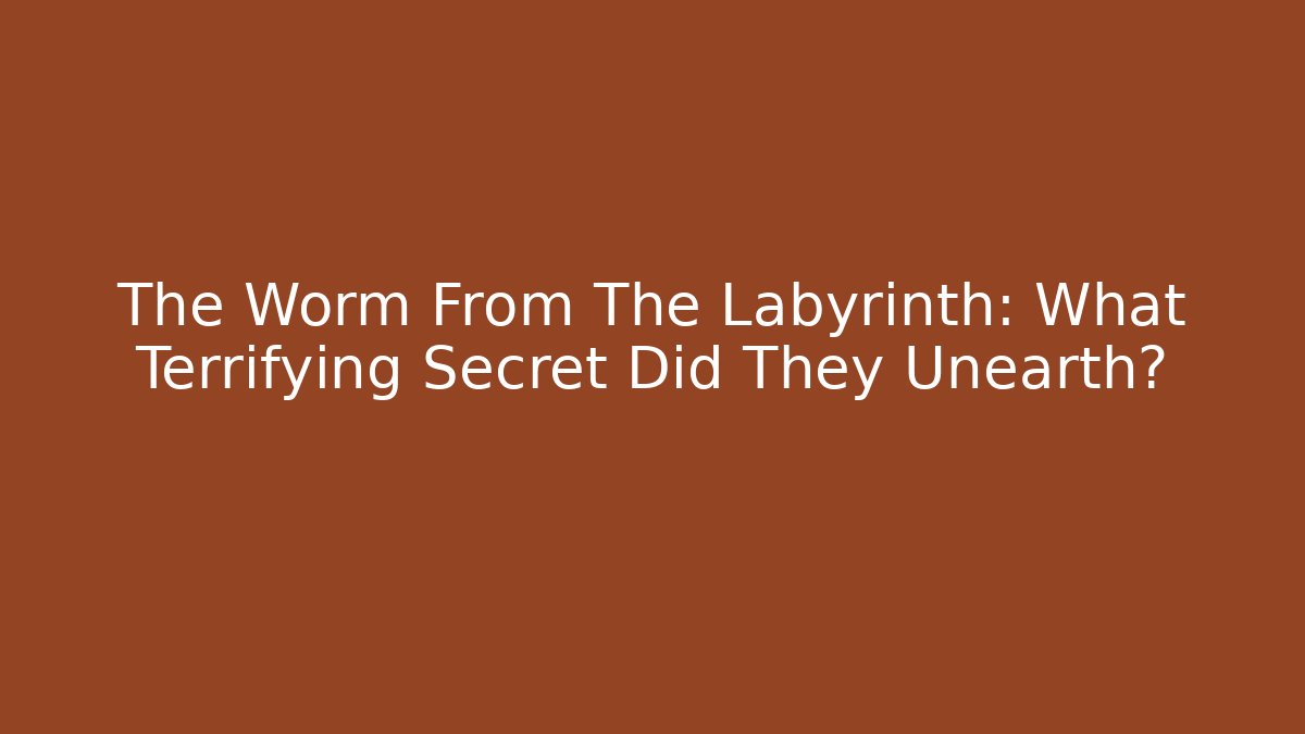 The Worm From The Labyrinth: What Terrifying Secret Did They Unearth?