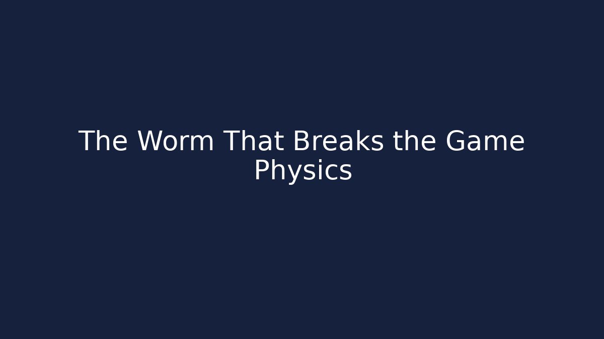 The Worm That Breaks the Game Physics