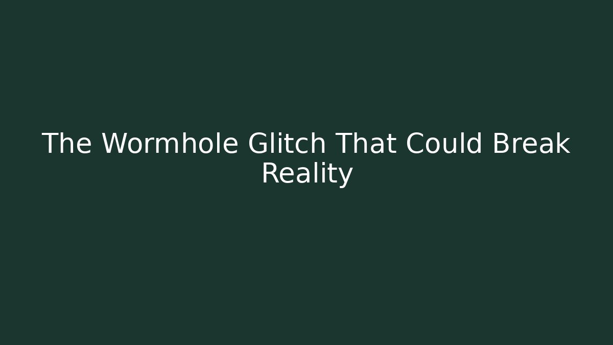 The Wormhole Glitch That Could Break Reality