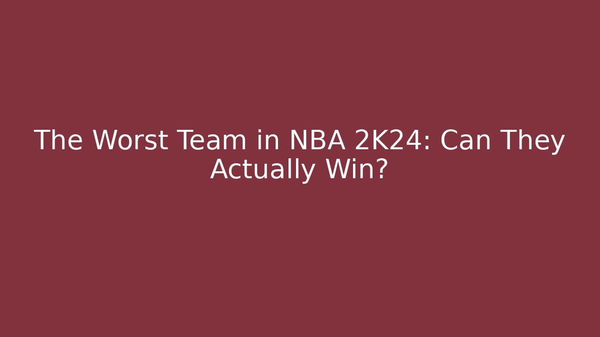 The Worst Team in NBA 2K24: Can They Actually Win?