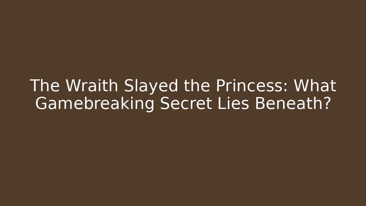 The Wraith Slayed the Princess: What Gamebreaking Secret Lies Beneath?