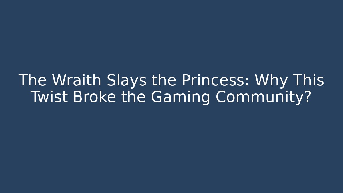The Wraith Slays the Princess: Why This Twist Broke the Gaming Community?