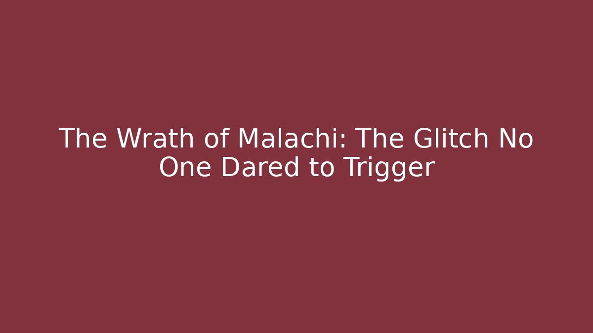 The Wrath of Malachi: The Glitch No One Dared to Trigger