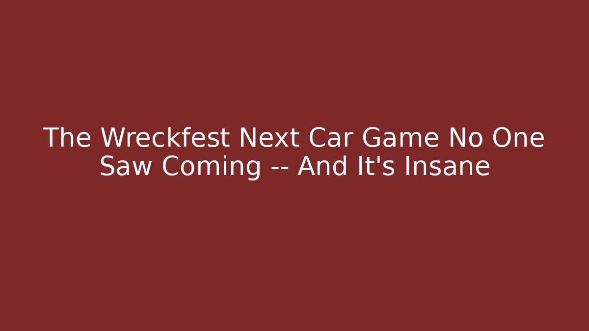 The Wreckfest Next Car Game No One Saw Coming — And It’s Insane