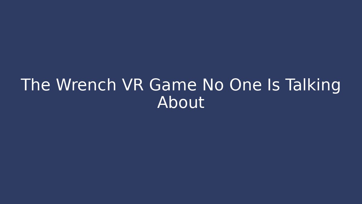 The Wrench VR Game No One Is Talking About