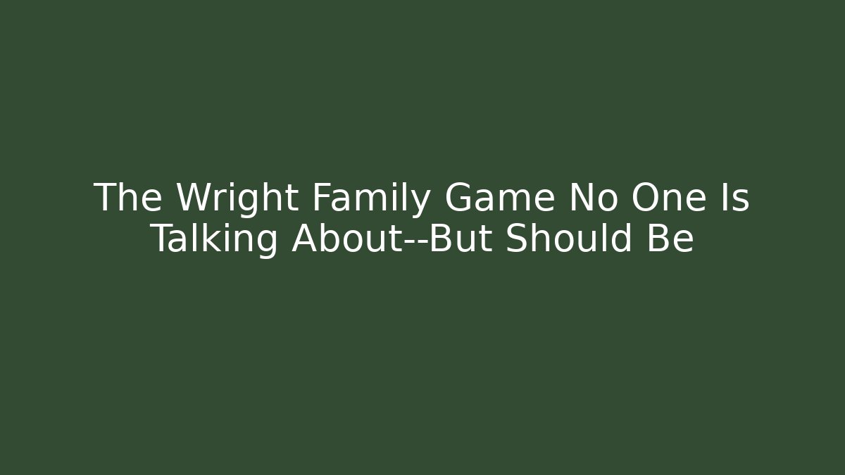 The Wright Family Game No One Is Talking About—But Should Be