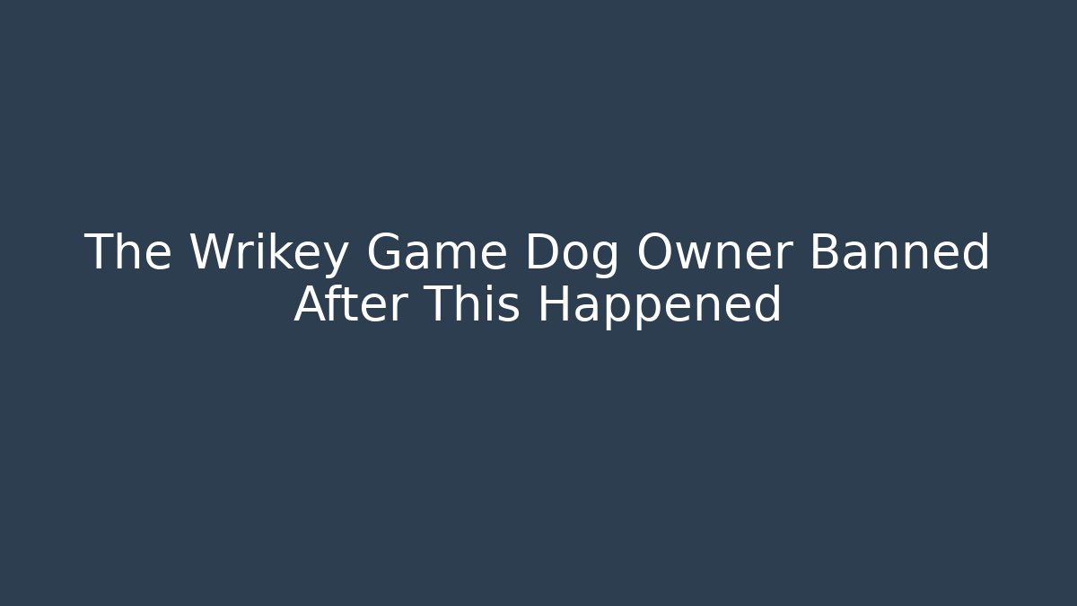 The Wrikey Game Dog Owner Banned After This Happened