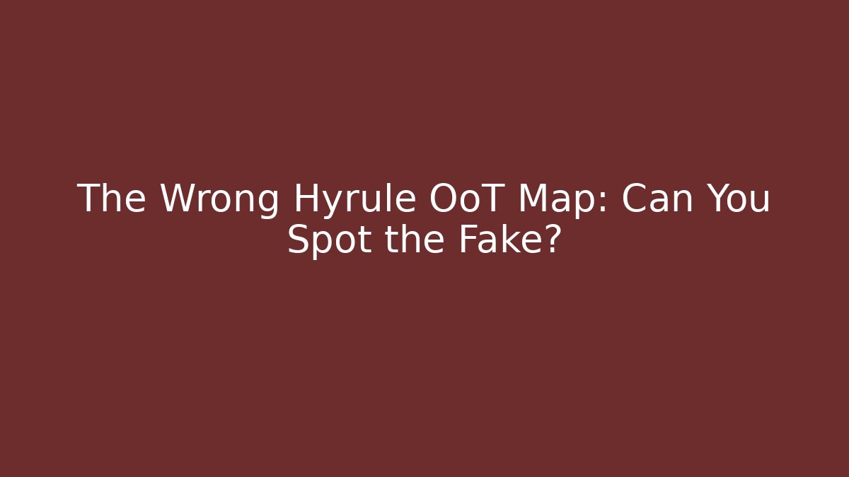 The Wrong Hyrule OoT Map: Can You Spot the Fake?