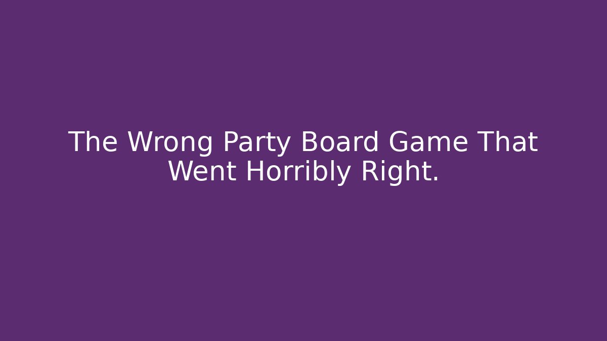 The Wrong Party Board Game That Went Horribly Right.