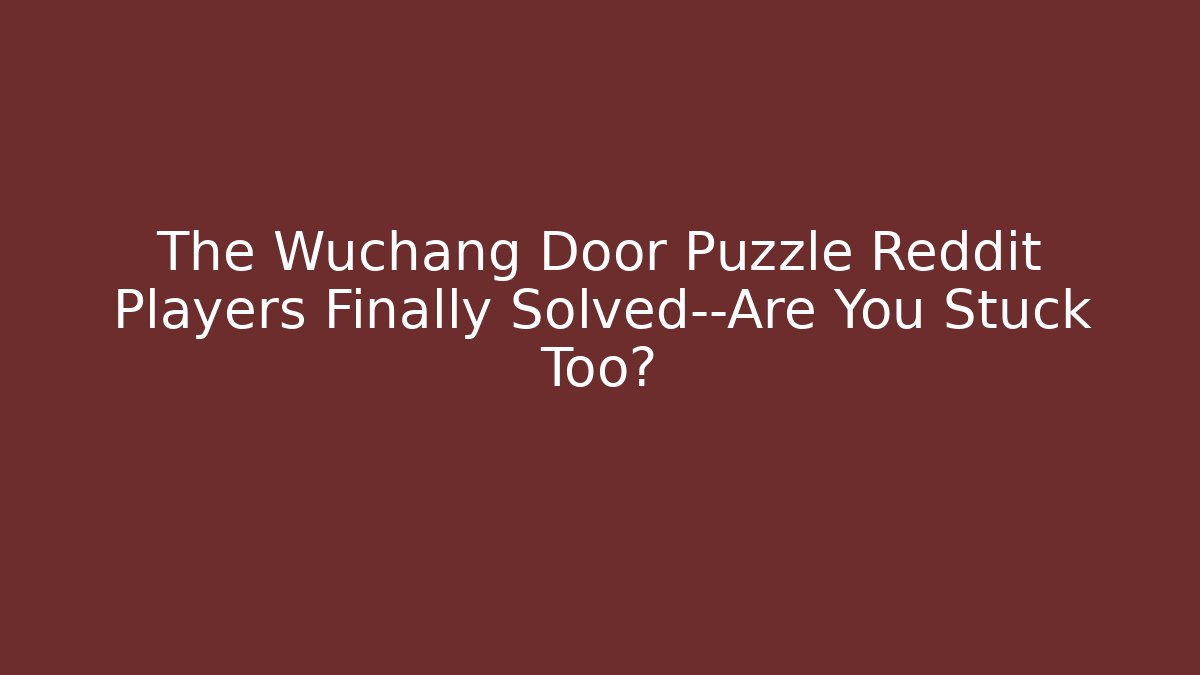 The Wuchang Door Puzzle Reddit Players Finally Solved—Are You Stuck Too?