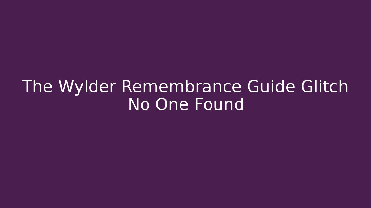 The Wylder Remembrance Guide Glitch No One Found - Critter Realm