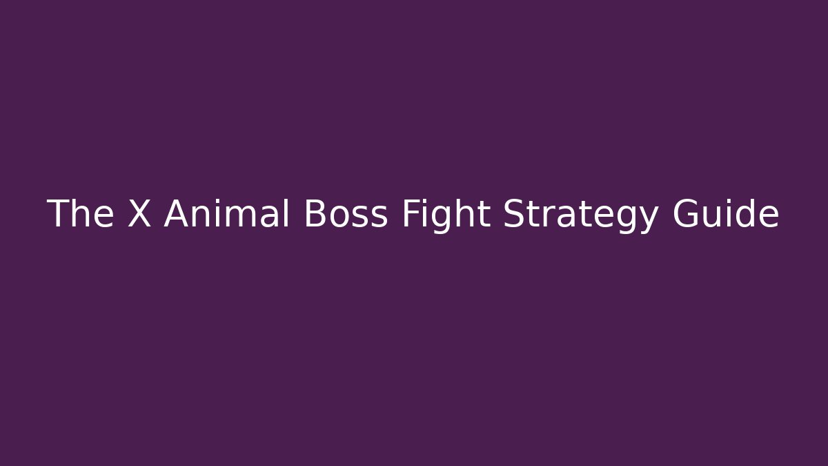 The X Animal Boss Fight Strategy Guide