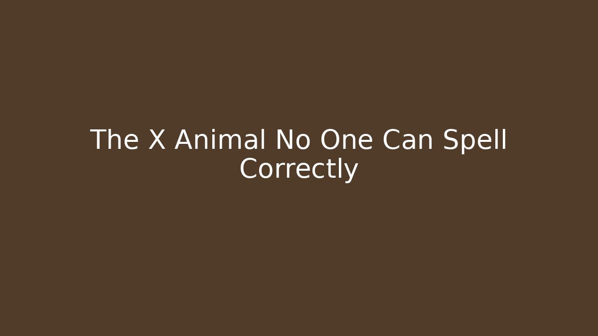 The X Animal No One Can Spell Correctly
