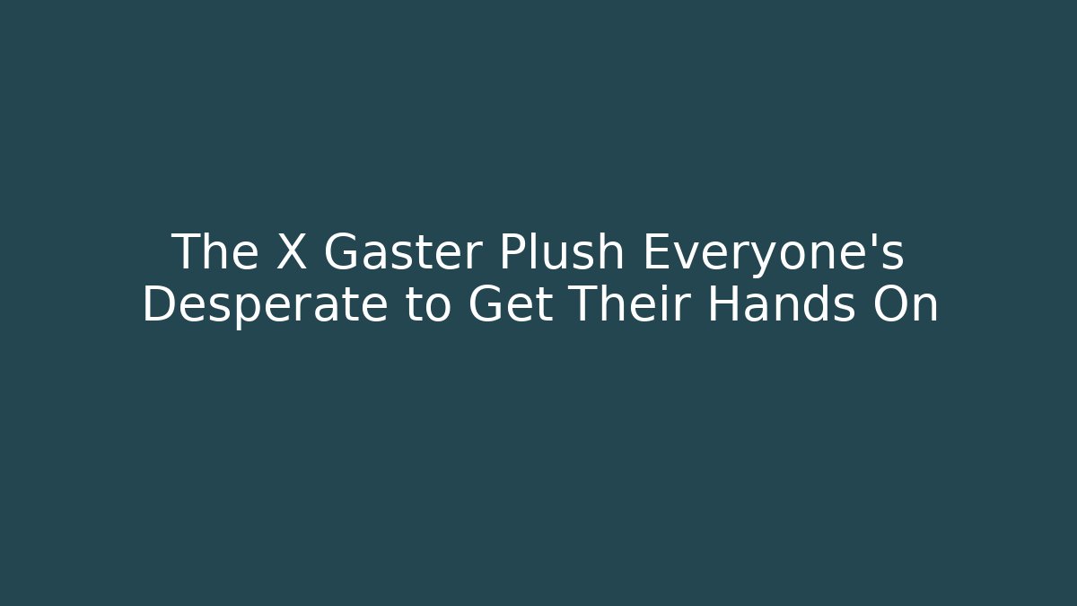The X Gaster Plush Everyone's Desperate to Get Their Hands On
