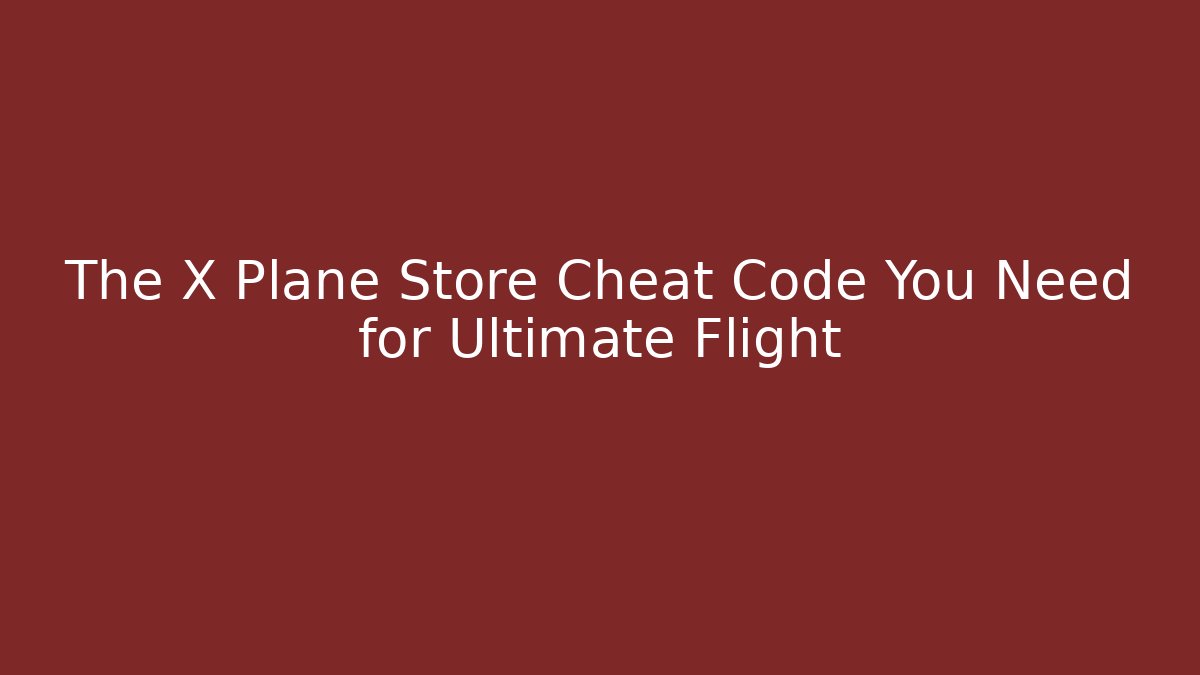 The X Plane Store Cheat Code You Need for Ultimate Flight