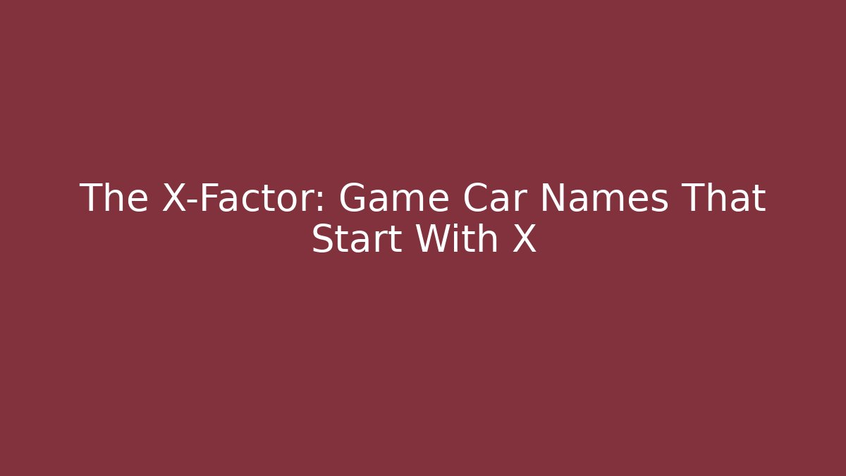 The X-Factor: Game Car Names That Start With X