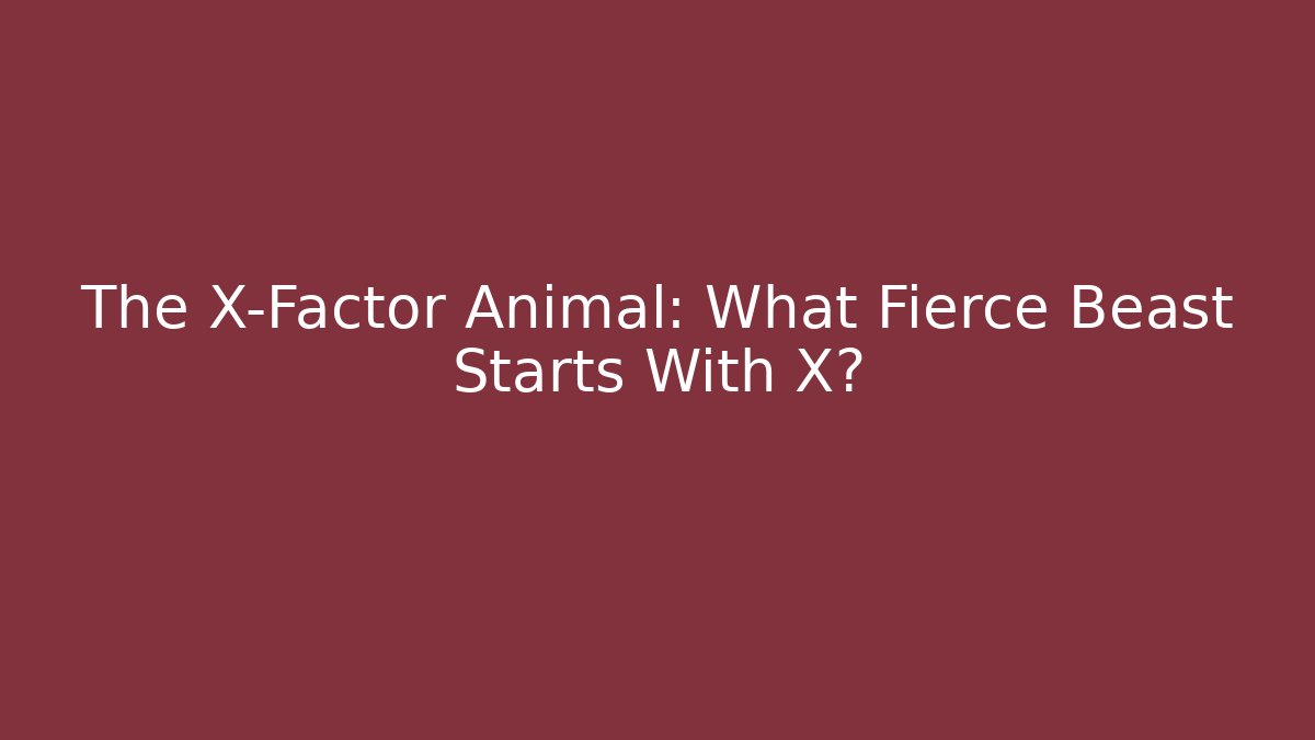 The X-Factor Animal: What Fierce Beast Starts With X?