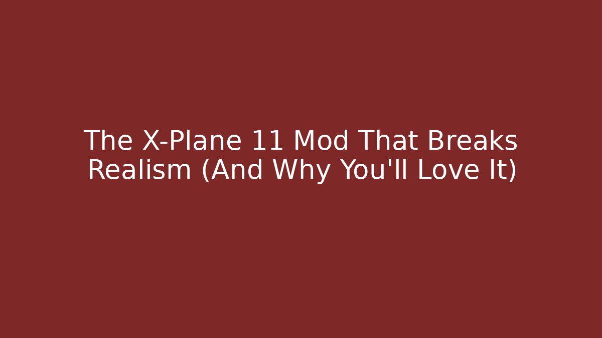The X-Plane 11 Mod That Breaks Realism (And Why You’ll Love It)