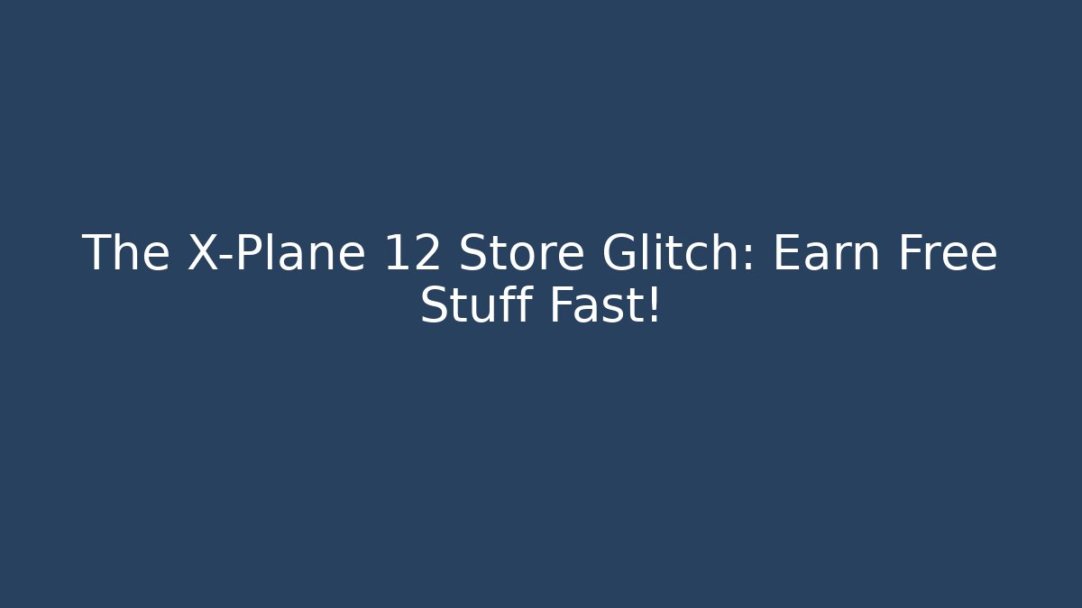 The X-Plane 12 Store Glitch: Earn Free Stuff Fast!