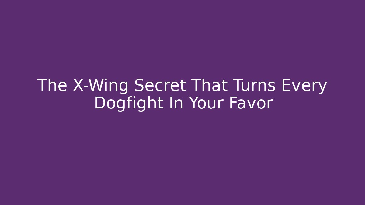 The X-Wing Secret That Turns Every Dogfight In Your Favor