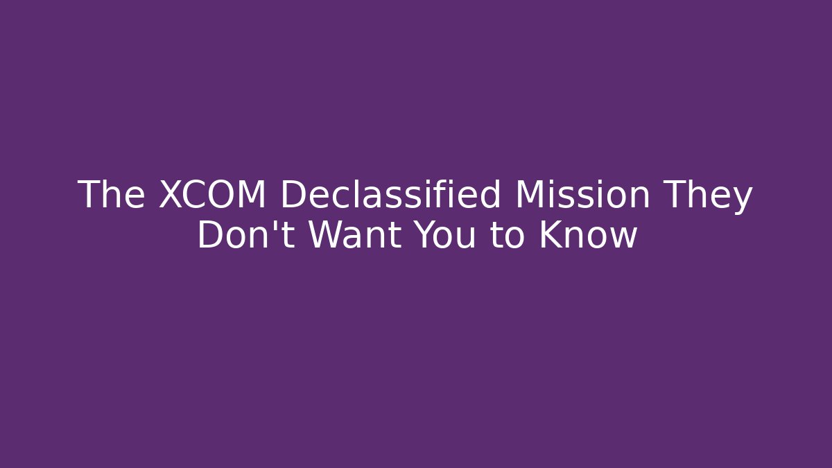 The XCOM Declassified Mission They Don't Want You to Know