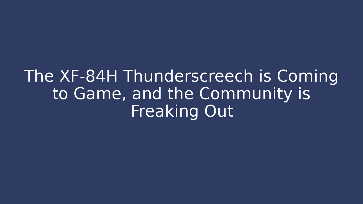 The XF-84H Thunderscreech is Coming to Game, and the Community is Freaking Out
