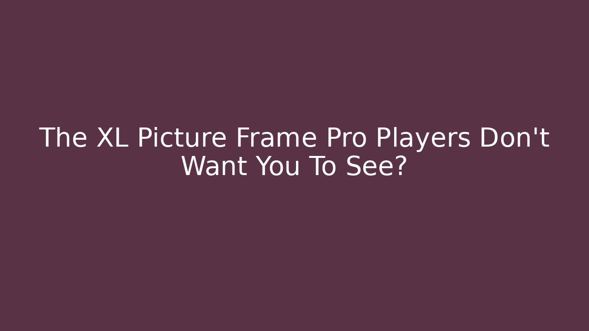 The XL Picture Frame Pro Players Don't Want You To See?