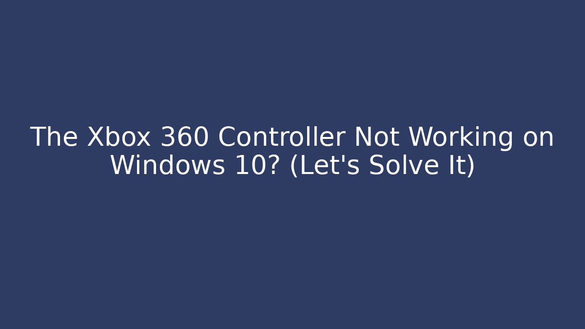 The Xbox 360 Controller Not Working on Windows 10? (Let's Solve It)