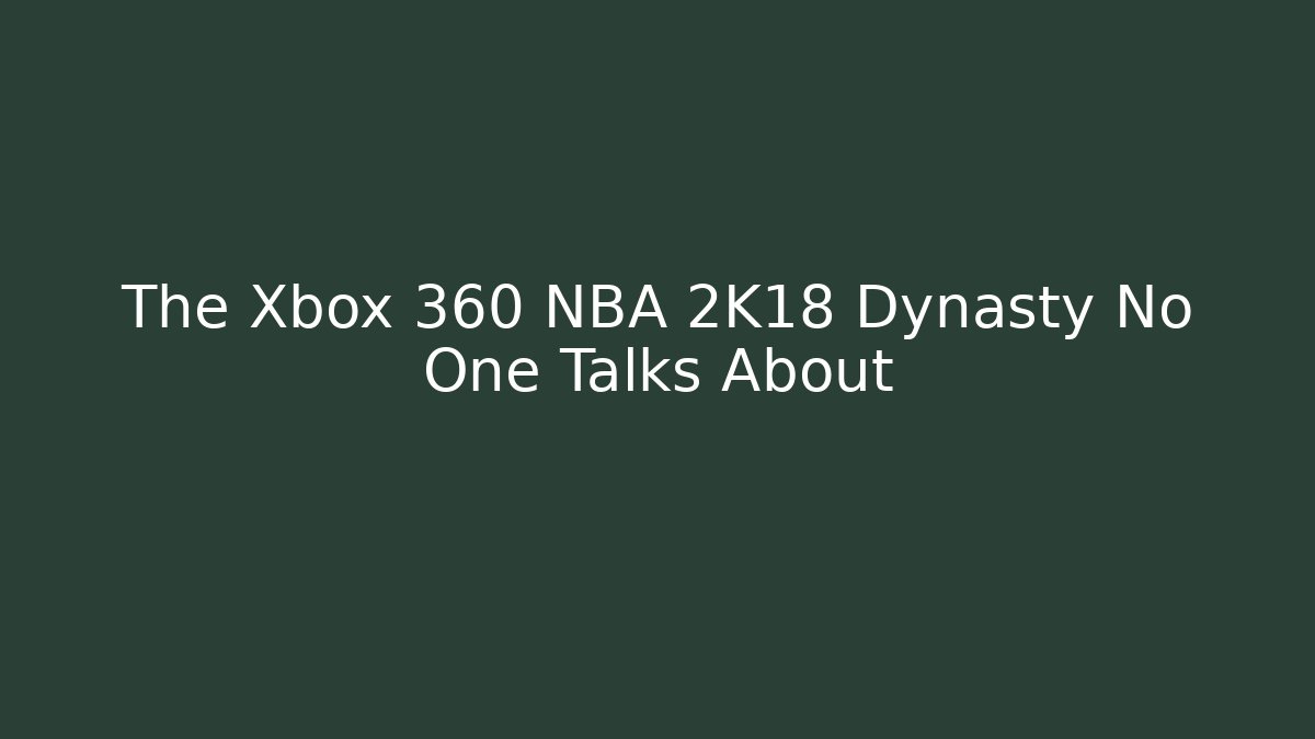 The Xbox 360 NBA 2K18 Dynasty No One Talks About
