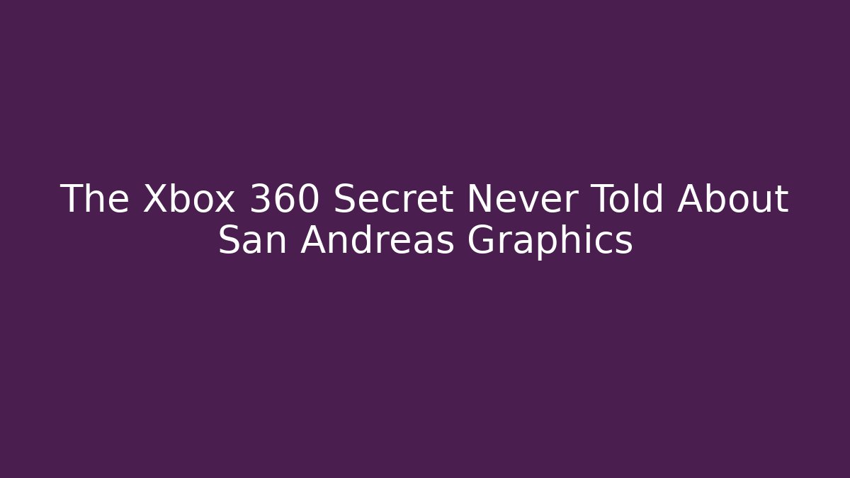 The Xbox 360 Secret Never Told About San Andreas Graphics