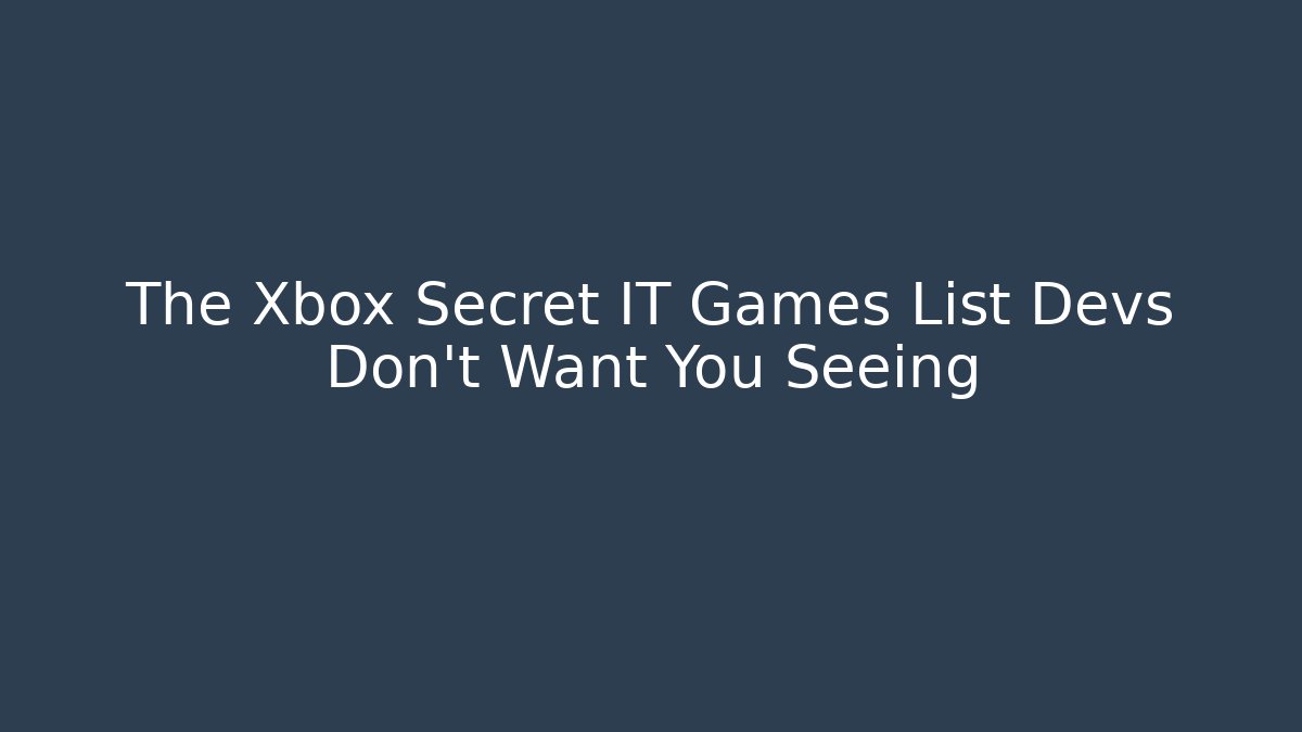 The Xbox Secret IT Games List Devs Don't Want You Seeing